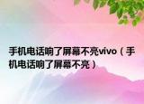 手機電話響了屏幕不亮vivo（手機電話響了屏幕不亮）