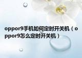 oppor9手機(jī)如何定時(shí)開關(guān)機(jī)（oppor9怎么定時(shí)開關(guān)機(jī)）