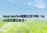 iqoo neo5se能刷公交卡嗎（iqoo怎么刷公交卡）