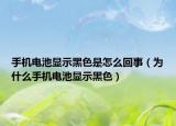 手機電池顯示黑色是怎么回事（為什么手機電池顯示黑色）