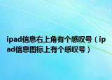 ipad信息右上角有個(gè)感嘆號(hào)（ipad信息圖標(biāo)上有個(gè)感嘆號(hào)）