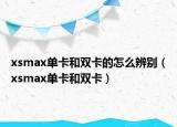 xsmax單卡和雙卡的怎么辨別（xsmax單卡和雙卡）