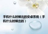手機(jī)什么時候出的安卓系統(tǒng)（手機(jī)什么時候出的）