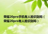 榮耀20pro手機(jī)有人臉識(shí)別嗎（榮耀20pro有人臉識(shí)別嗎）