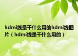 hdmi線是干什么用的hdmi線圖片（hdmi線是干什么用的）