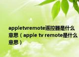 appletvremote遙控器是什么意思（apple tv remote是什么意思）