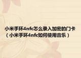 小米手環(huán)4nfc怎么錄入加密的門卡（小米手環(huán)4nfc如何使用音樂）