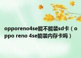 opporeno4se能不能裝sd卡（oppo reno 4se能裝內(nèi)存卡嗎）