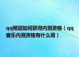 qq頻道如何獲得內(nèi)測(cè)資格（qq音樂(lè)內(nèi)測(cè)資格有什么用）