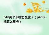 p40兩個(gè)卡槽怎么放卡（p40卡槽怎么放卡）