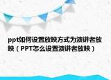 ppt如何設置放映方式為演講者放映（PPT怎么設置演講者放映）