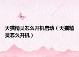 天貓精靈怎么開機啟動（天貓精靈怎么開機）