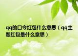qq的口令紅包什么意思（qq主題紅包是什么意思）