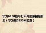 華為6130指令打不開的原因是什么（華為撥6130不能查）