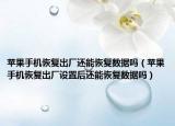 蘋果手機(jī)恢復(fù)出廠還能恢復(fù)數(shù)據(jù)嗎（蘋果手機(jī)恢復(fù)出廠設(shè)置后還能恢復(fù)數(shù)據(jù)嗎）