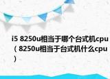 i5 8250u相當于哪個臺式機cpu（8250u相當于臺式機什么cpu）