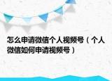 怎么申請微信個人視頻號（個人微信如何申請視頻號）