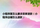 小程序里怎么要求賣家退款（小程序店鋪怎么退款）