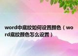word中底紋如何設(shè)置顏色（word底紋顏色怎么設(shè)置）