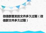 微信群里發(fā)的文件多久過期（微信群文件多久過期）