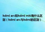 hdmi arc和hdmi mhl有什么區(qū)別（hdmi arc與hdmi的區(qū)別）