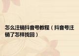 怎么注銷抖音號教程（抖音號注銷了怎樣找回）