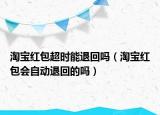 淘寶紅包超時能退回嗎（淘寶紅包會自動退回的嗎）