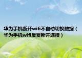 華為手機(jī)斷開(kāi)wifi不自動(dòng)切換數(shù)據(jù)（華為手機(jī)wifi反復(fù)斷開(kāi)連接）