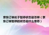 京東訂單處于暫停狀態(tài)是怎樣（京東訂單暫停的狀態(tài)是什么意思）