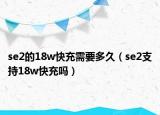 se2的18w快充需要多久（se2支持18w快充嗎）