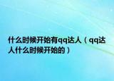 什么時(shí)候開(kāi)始有qq達(dá)人（qq達(dá)人什么時(shí)候開(kāi)始的）