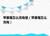 蘋果筆怎么充電慢（蘋果筆怎么充電）