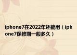 iphone7在2022年還能用（iphone7保修期一般多久）