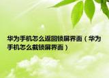 華為手機怎么返回鎖屏界面（華為手機怎么截鎖屏界面）