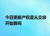 今日更新產(chǎn)權(quán)是從交房開始算嗎