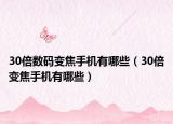 30倍數(shù)碼變焦手機有哪些（30倍變焦手機有哪些）