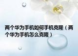 兩個(gè)華為手機(jī)如何手機(jī)克?。▋蓚€(gè)華為手機(jī)怎么克?。? /></span></a>
                        <h2><a href=