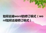 如何去掉word的修訂模式（word如何去掉修訂模式）