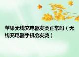 蘋果無線充電器發(fā)燙正常嗎（無線充電器手機會發(fā)燙）