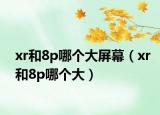 xr和8p哪個(gè)大屏幕（xr和8p哪個(gè)大）