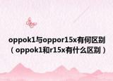 oppok1與oppor15x有何區(qū)別（oppok1和r15x有什么區(qū)別）