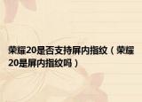 榮耀20是否支持屏內(nèi)指紋（榮耀20是屏內(nèi)指紋嗎）