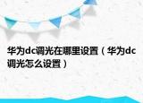 華為dc調(diào)光在哪里設(shè)置（華為dc調(diào)光怎么設(shè)置）