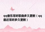 qq音樂常聽歌曲多久更新（qq最近常聽多久更新）