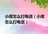 小度怎么打電話（小度怎么打電話）