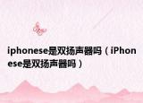 iphonese是雙揚(yáng)聲器嗎（iPhonese是雙揚(yáng)聲器嗎）