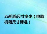 2u機(jī)箱尺寸多少（電腦機(jī)箱尺寸標(biāo)準(zhǔn)）
