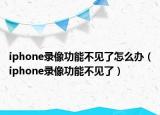iphone錄像功能不見了怎么辦（iphone錄像功能不見了）