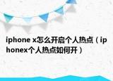 iphone x怎么開啟個(gè)人熱點(diǎn)（iphonex個(gè)人熱點(diǎn)如何開）