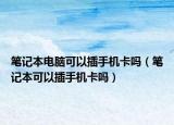 筆記本電腦可以插手機卡嗎（筆記本可以插手機卡嗎）